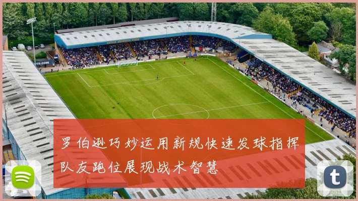 罗伯逊巧妙运用新规快速发球指挥队友跑位展现战术智慧