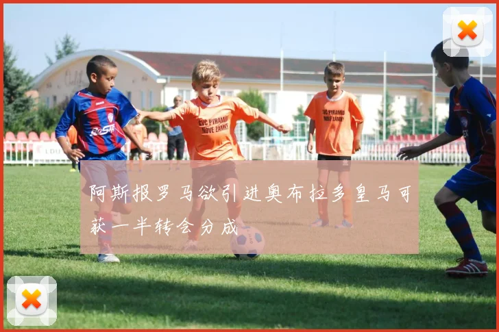 阿斯报罗马欲引进奥布拉多皇马可获一半转会分成
