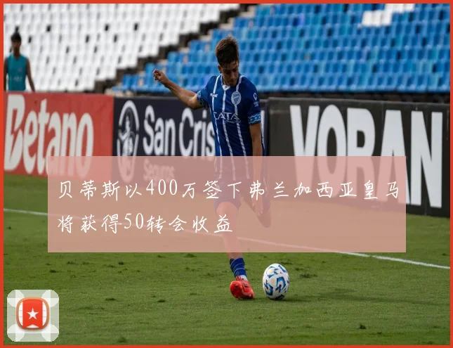 贝蒂斯以400万签下弗兰加西亚皇马将获得50转会收益