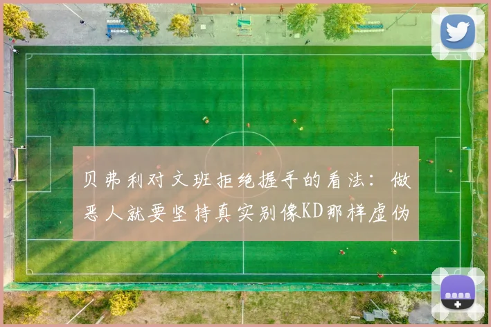 贝弗利对文班拒绝握手的看法：做恶人就要坚持真实别像KD那样虚伪