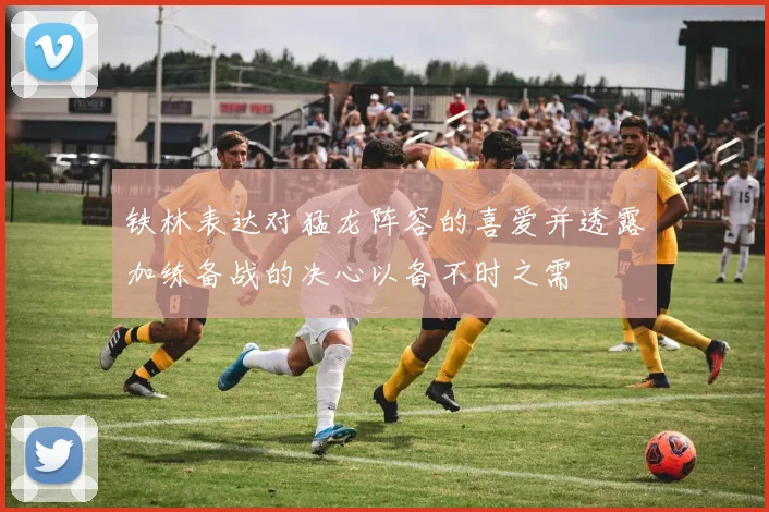铁林表达对猛龙阵容的喜爱并透露加练备战的决心以备不时之需