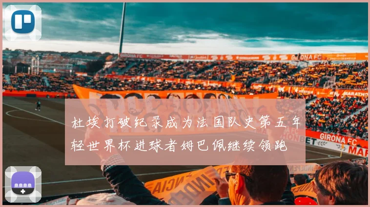 杜埃打破纪录成为法国队史第五年轻世界杯进球者姆巴佩继续领跑