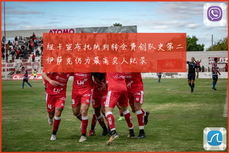纽卡宣布托纳利转会费创队史第二伊萨克仍为最高卖人纪录