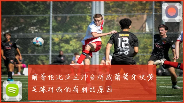 前哥伦比亚主帅分析战葡萄牙攻势足球对我们有利的原因