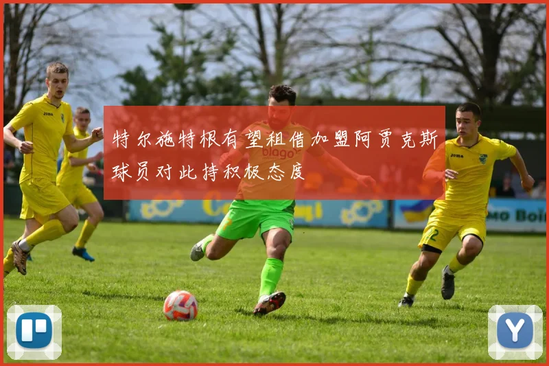 特尔施特根有望租借加盟阿贾克斯球员对此持积极态度